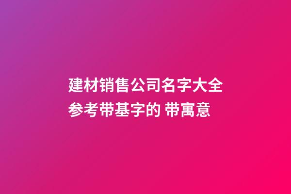 建材销售公司名字大全参考带基字的 带寓意-第1张-公司起名-玄机派